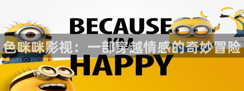 大象视频在线播放免费观看电视剧：色咪咪影视：一部穿越情感的奇妙冒险