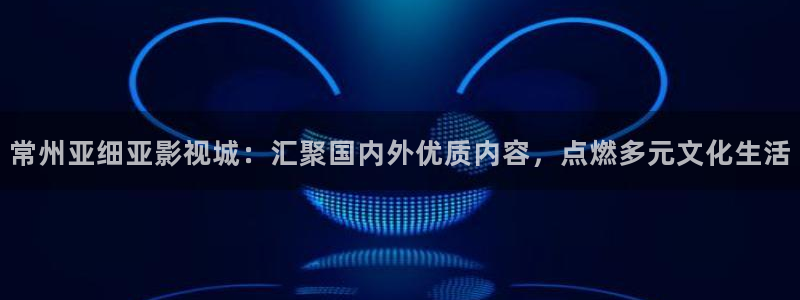 顶楼的大象电影免费观看：常州亚细亚影视城：汇聚国内外优质内容，点燃多元文化生活