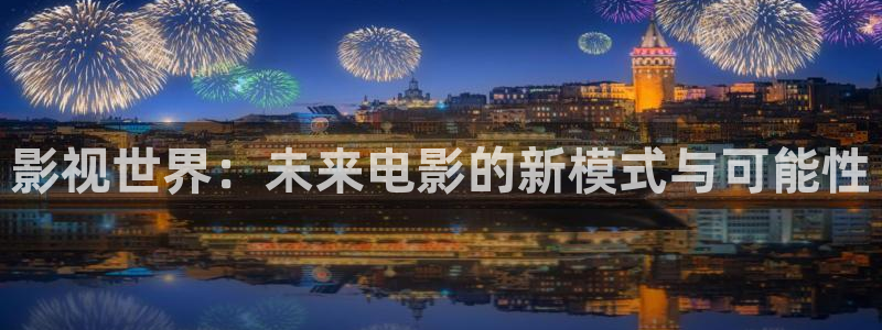 大象影视：影视世界：未来电影的新模式与可能性