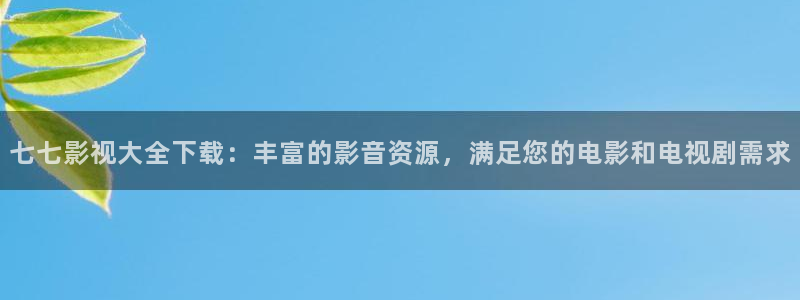 韩国大象电影：七七影视大全下载：丰富的影音资源，满足您的电影和电视剧需求