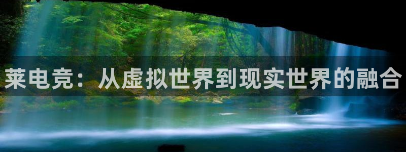 乐竞电竞平台下载：莱电竞：从虚拟世界到现实世界的融合