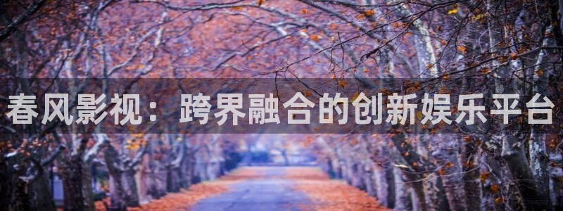 大象影视：春风影视：跨界融合的创新娱乐平台